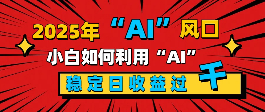 2025“ AI ”风口，新手小白如何利用ai，每日收益稳定过千-网亿资源平台
