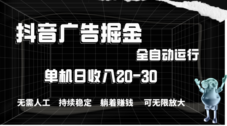 抖音广告掘金，单机产值20-30，全程自动化操作-网亿资源平台