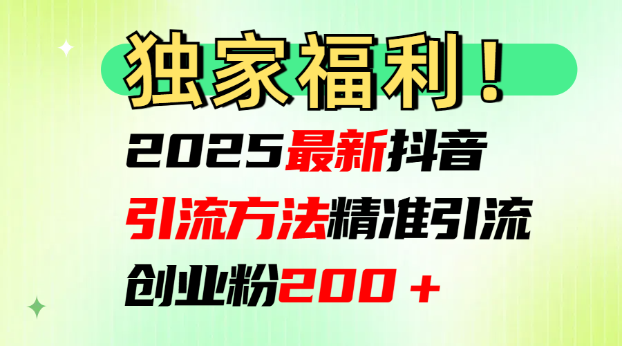 2025最新抖音引流方法每日精准引流创业粉200＋-网亿资源平台
