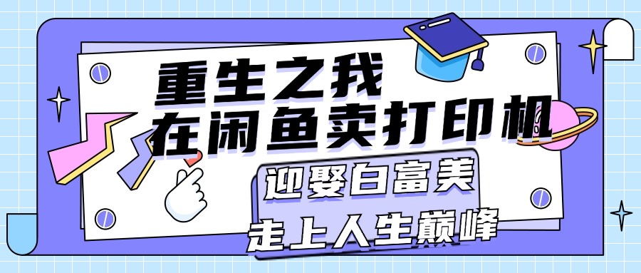 重生之我在闲鱼卖打印机，月入过万，迎娶白富美，走上人生巅峰-网亿资源平台