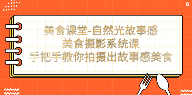 美食课堂-自然光故事感美食摄影系统课：手把手教你拍摄出故事感美食！-网亿资源平台