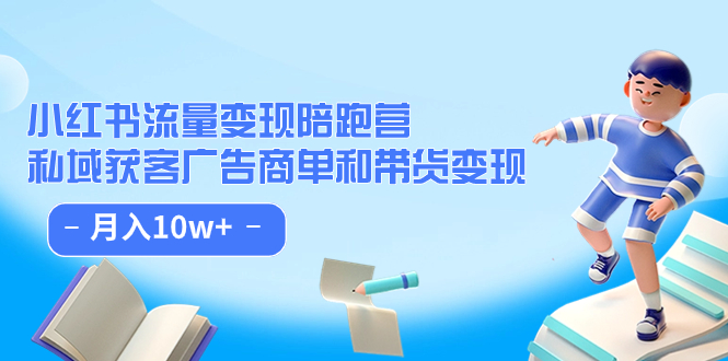小红书流量·变现陪跑营（第8期）：私域获客广告商单和带货变现 月入10w+-网亿资源平台