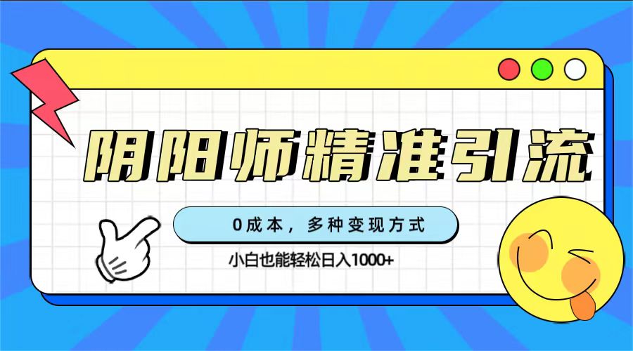 0成本阴阳师精准引流，多种变现方式，小白也能轻松日入1000+-网亿资源平台