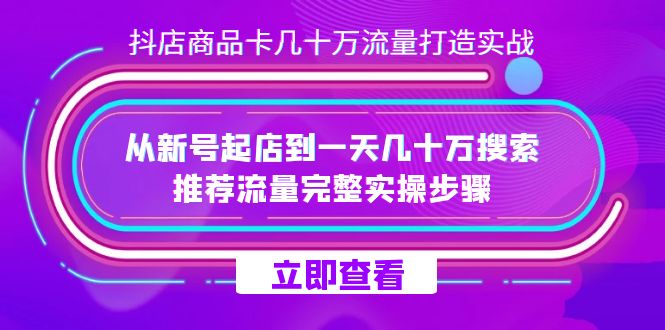 抖店-商品卡几十万流量打造实战，从新号起店到一天几十万搜索、推荐流量-网亿资源平台