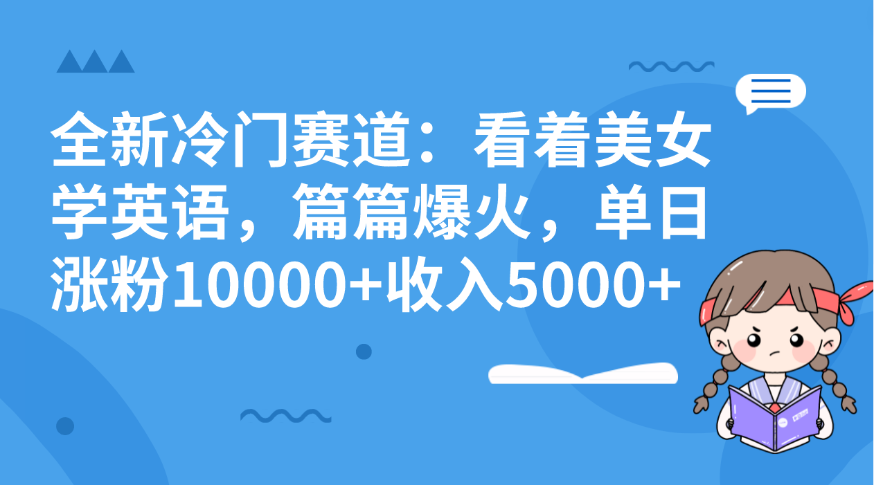 全新冷门赛道：看着美女学英语，篇篇爆火，单日涨粉10000+收入5000+-网亿资源平台