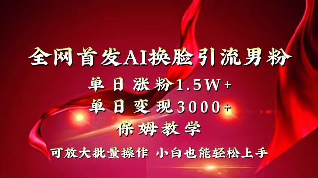 全网独创首发AI换脸引流男粉单日涨粉1.5W+变现3000+小白也能上手快速拿结果-网亿资源平台