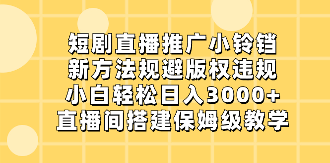 短剧直播推广小铃铛，新方法规避版权违规，小白轻松日入3000+，直播间搭…-网亿资源平台