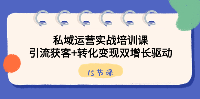 私域运营实战培训课，引流获客+转化变现双增长驱动（15节课）-网亿资源平台