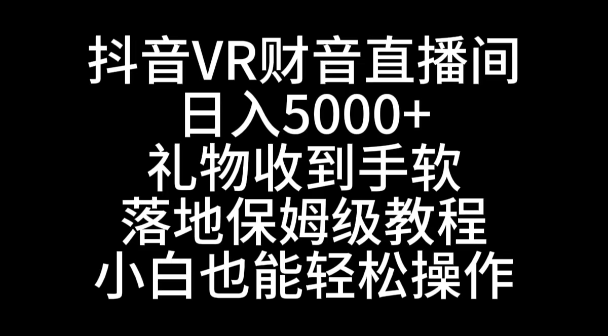 抖音VR财神直播间，日入5000+，礼物收到手软，落地式保姆级教程，小白也…-网亿资源平台