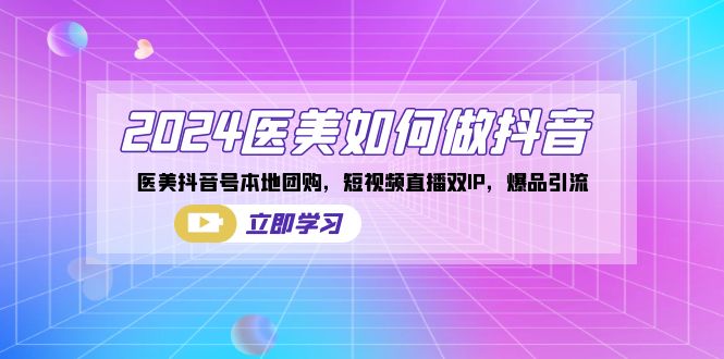 2024医美如何做抖音，医美抖音号本地团购，短视频直播双IP，爆品引流-网亿资源平台