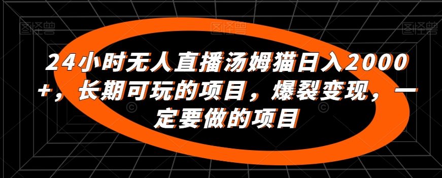 24小时无人直播汤姆猫日入2000+，长期可玩的项目，爆裂变现，一定要做的项目-网亿资源平台