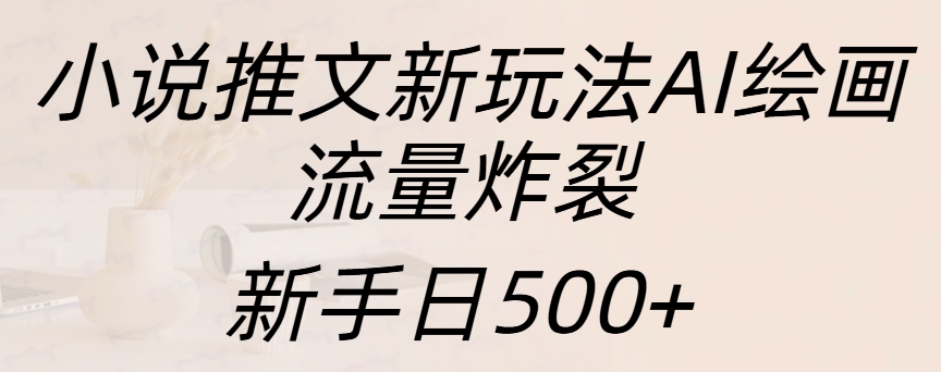 小说推文新玩法AI绘画，流量炸裂，新手日入500+-网亿资源平台