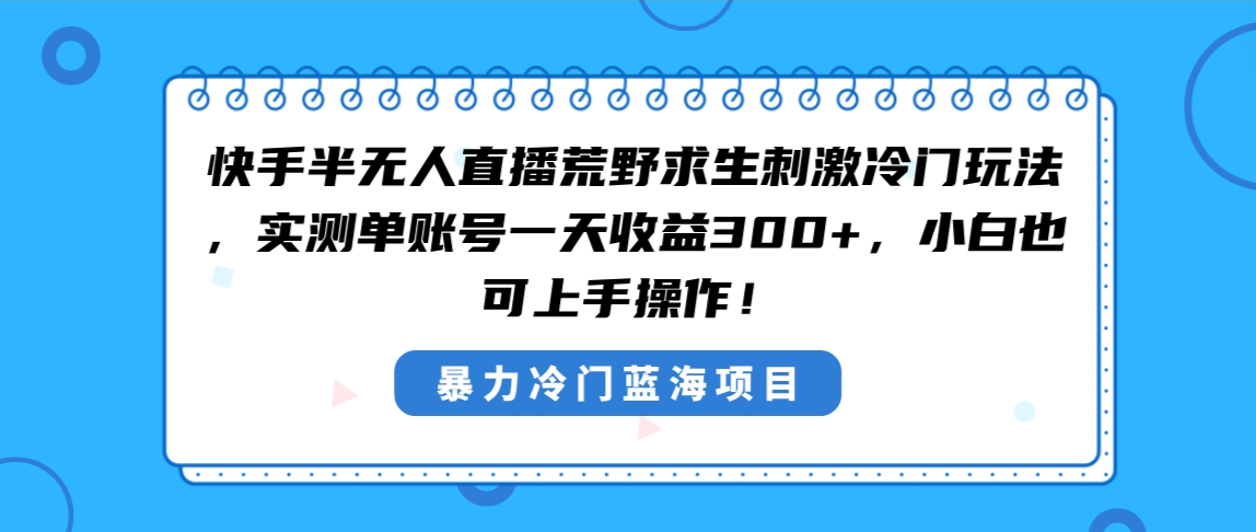 快手半无人直播荒野求生刺激冷门玩法，实测单账号一天收益300+，小白也…-网亿资源平台