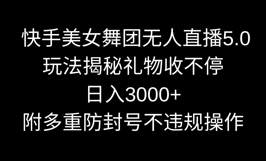 快手美女舞团无人直播5.0玩法揭秘，礼物收不停，日入3000+，内附多重防…-网亿资源平台