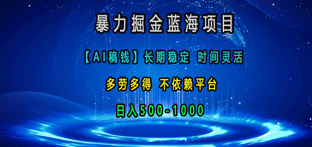 暴力掘金蓝海项目，【AI稿钱】长期稳定，时间灵活，多劳多得，不依赖平台，日入500-1000-网亿资源平台