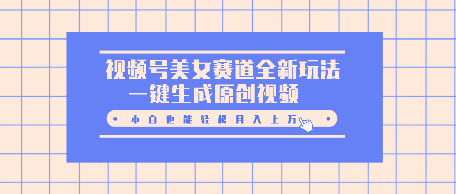 视频号美女赛道全新玩法，一键生成原创视频，小白也能轻松月入上万-网亿资源平台