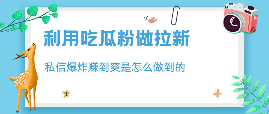 利用吃瓜粉做拉新，私信爆炸日入1000+赚到爽是怎么做到的-网亿资源平台