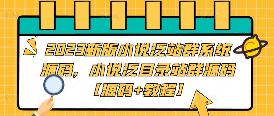2023新版小说泛站群系统源码，小说泛目录站群源码【源码+教程】-网亿资源平台