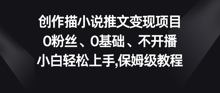 小说推文变现项目，0粉丝、0基础、不开播、小白轻松上手，保姆级教程-网亿资源平台