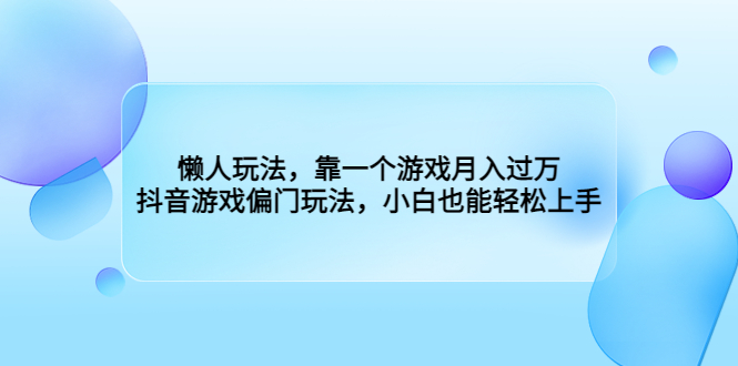 懒人玩法，靠一个游戏月入过万，抖音游戏偏门玩法，小白也能轻松上手-网亿资源平台