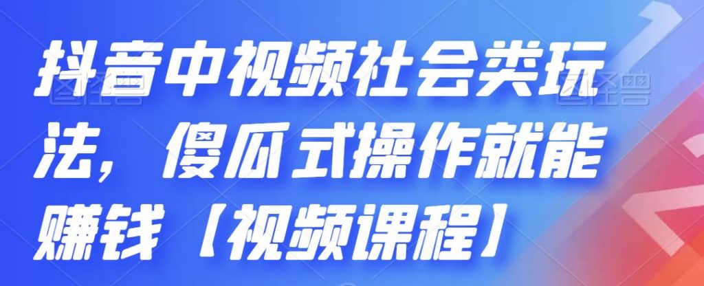抖音中视频社会类玩法，傻瓜式操作就能赚钱【视频课程】-网亿资源平台