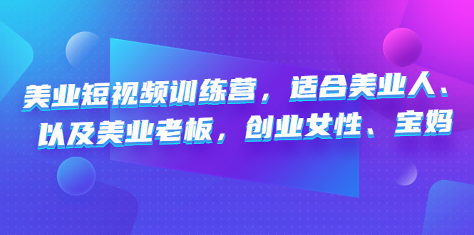 美业短视频陪跑营，适合美业人、以及美业老板，创业女性、宝妈-网亿资源平台