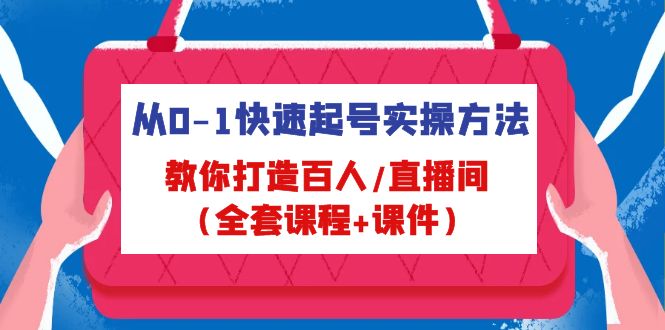 从0-1快速起号实操方法，教你打造百人/直播间（全套课程+课件）-网亿资源平台