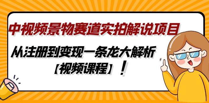 中视频景物赛道实拍解说项目，从注册到变现一条龙大解析【视频课程】-网亿资源平台