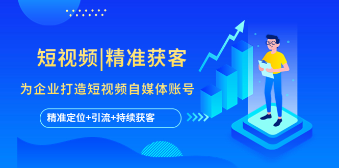 短视频|精准获客 为企业打造短视频自媒体账号 (精准定位+引流+持续获客)-网亿资源平台