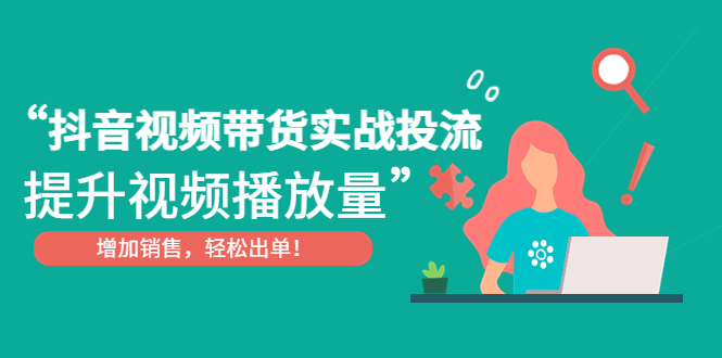 抖音视频带货实战投流，提升视频播放量，增加销售轻松出单！-网亿资源平台