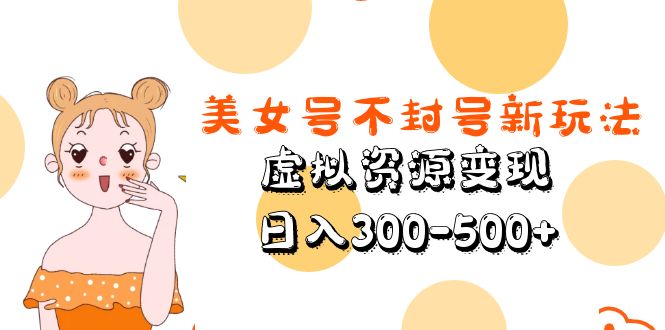 美女号不封号新玩法，虚拟资源变现，日入300-500+-网亿资源平台