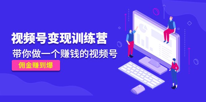 《视频号变现训练营》带你做一个赚钱的视频号，佣金赚到爆！-网亿资源平台