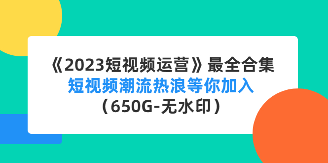 《2023短视频运营》最全合集：短视频潮流热浪等你加入（650G-无水印）-网亿资源平台