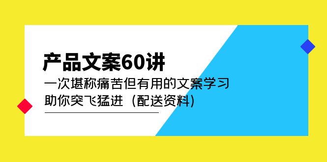 产品文案60讲：一次堪称痛苦但有用的文案学习 助你突飞猛进（配送资料）-网亿资源平台