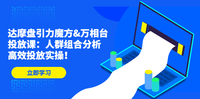 达摩盘引力魔方&万相台投放课：人群组合分析，高效投放实操！-网亿资源平台