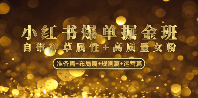 小红书爆单掘金班：自带种草属性+高质量女粉 准备篇+布局篇+规则篇+运营篇-网亿资源平台
