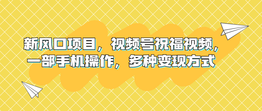 新风口项目，视频号祝福视频，一部手机操作，多种变现方式-网亿资源平台