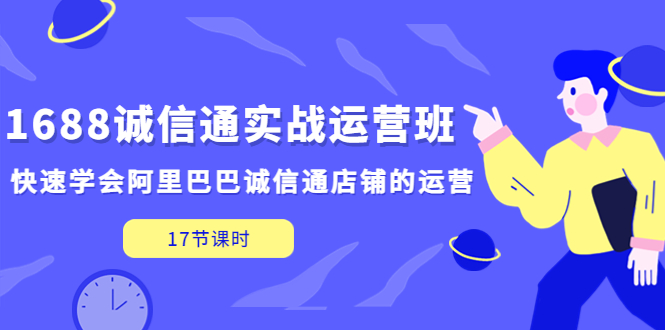 1688诚信通实战运营班，快速学会阿里巴巴诚信通店铺的运营(17节课)-网亿资源平台