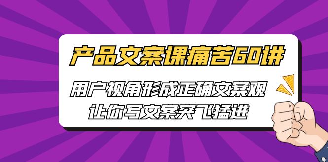 产品文案课痛苦60讲，用户视角形成正确文案观，让你写文案突飞猛进-网亿资源平台