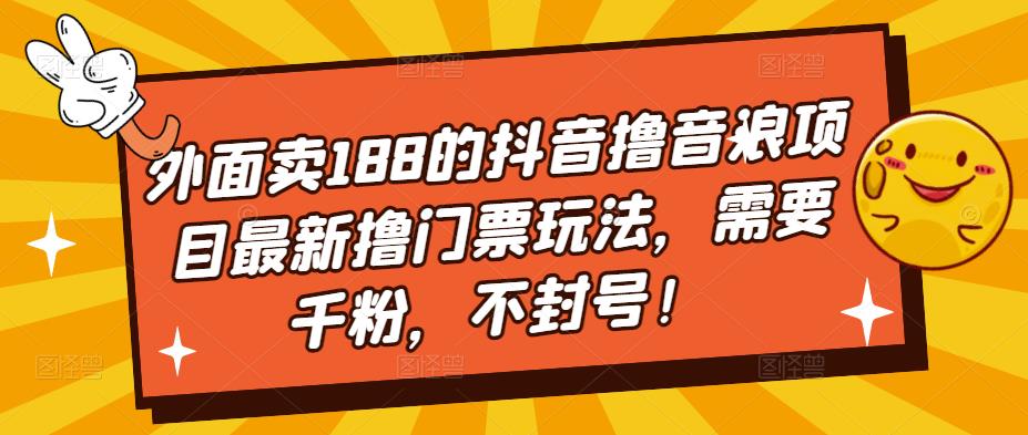 外面卖188的抖音撸音浪项目最新撸门票玩法，需要千粉，不封号！-网亿资源平台