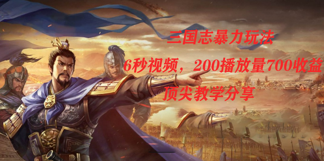 三国志暴力玩法，6秒视频，200播放量700收益，顶尖教学分享-网亿资源平台