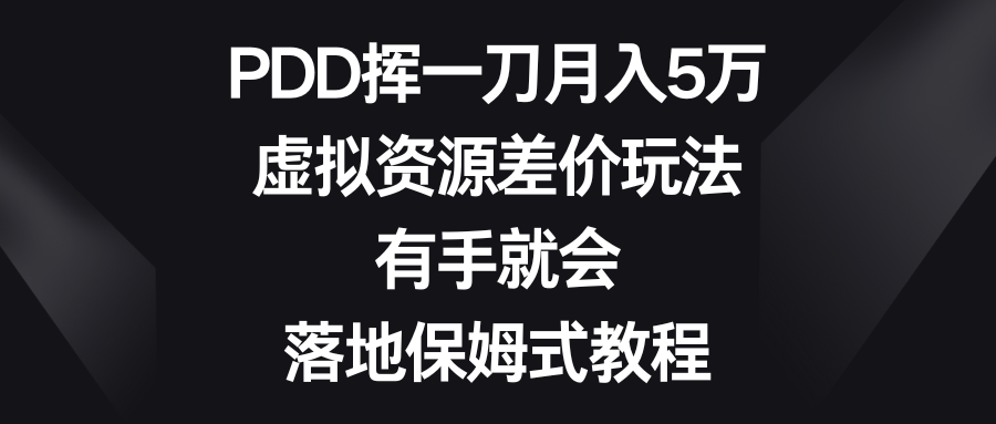 PDD挥一刀月入5万，虚拟资源差价玩法，有手就会，落地保姆式教程-网亿资源平台