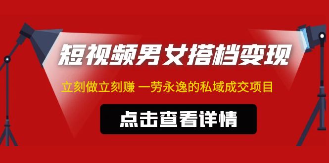 东哲·短视频男女搭档变现 立刻做立刻赚 一劳永逸的私域成交项目（不露脸）-网亿资源平台
