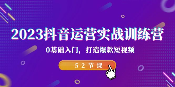 2023抖音运营实战训练营，0基础入门，打造爆款短视频（52节也就是）-网亿资源平台