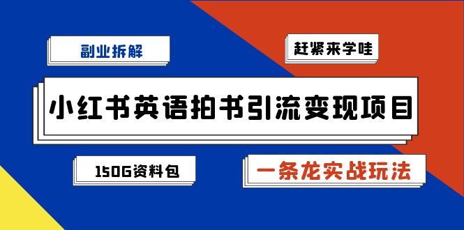 副业拆解：小红书英语拍书引流变现项目【一条龙实战玩法+150G资料包】-网亿资源平台