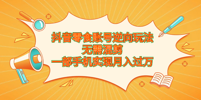 抖音零食账号逆向玩法，无需混剪，一部手机实现月入过万-网亿资源平台