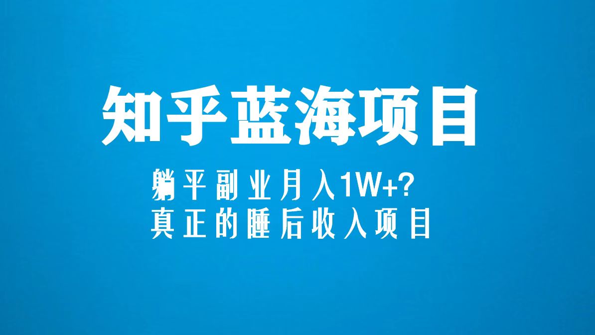 知乎蓝海玩法，躺平副业月入1W+，真正的睡后收入项目（6节视频课）-网亿资源平台