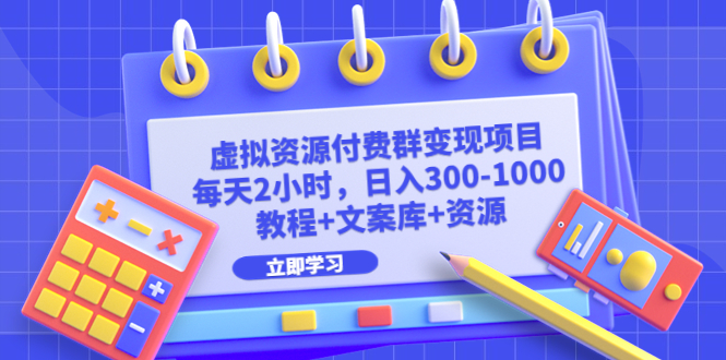 虚拟资源付费群变现项目：每天2小时，日入300-1000+（教程+文案库+资源）-网亿资源平台