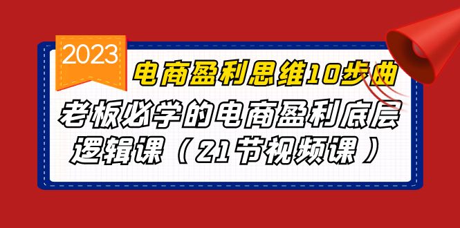 电商盈利-思维10步曲，老板必学的电商盈利底层逻辑课（21节视频课）-网亿资源平台