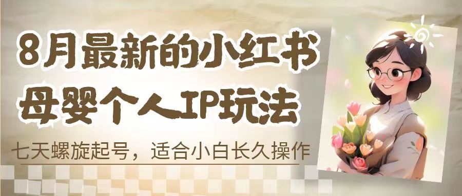 8月最新的小红书母婴个人IP玩法，七天螺旋起号 小白长久操作(附带全部教程)-网亿资源平台